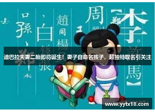 迪巴拉夫妻二胎即将诞生！妻子自命名孩子，超独特取名引关注