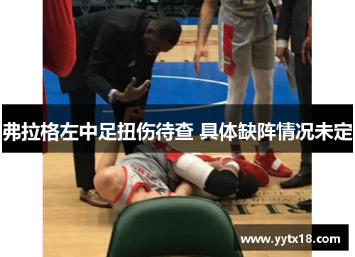 弗拉格左中足扭伤待查 具体缺阵情况未定