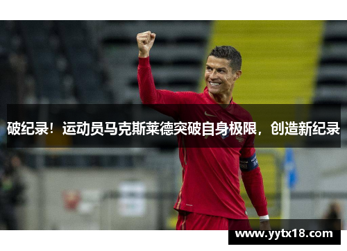 破纪录！运动员马克斯莱德突破自身极限，创造新纪录